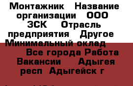 Монтажник › Название организации ­ ООО "ЗСК" › Отрасль предприятия ­ Другое › Минимальный оклад ­ 80 000 - Все города Работа » Вакансии   . Адыгея респ.,Адыгейск г.